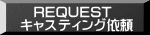 　REQUEST キャスティング依頼