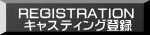 REGISTRATION  キャスティング登録